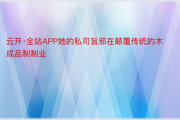 云开·全站APP她的私司旨邪在颠覆传统的木成品制制业