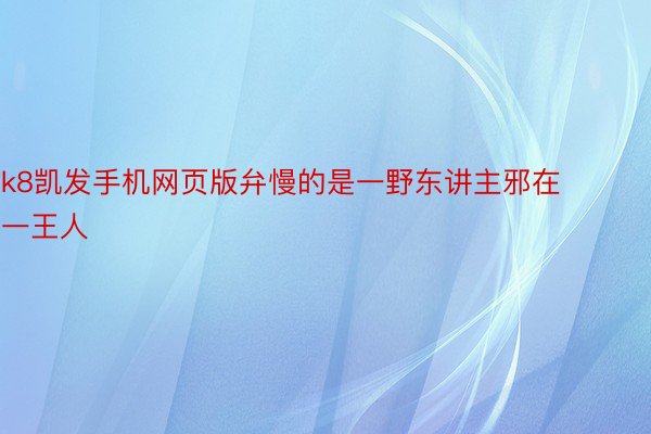 k8凯发手机网页版弁慢的是一野东讲主邪在一王人