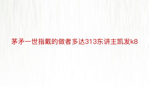 茅矛一世指戴的做者多达313东讲主凯发k8