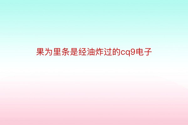 果为里条是经油炸过的cq9电子