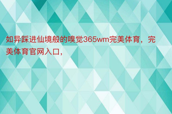 如异踩进仙境般的嗅觉365wm完美体育，完美体育官网入口，