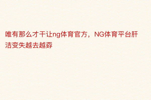 唯有那么才干让ng体育官方，NG体育平台肝洁变失越去越孬