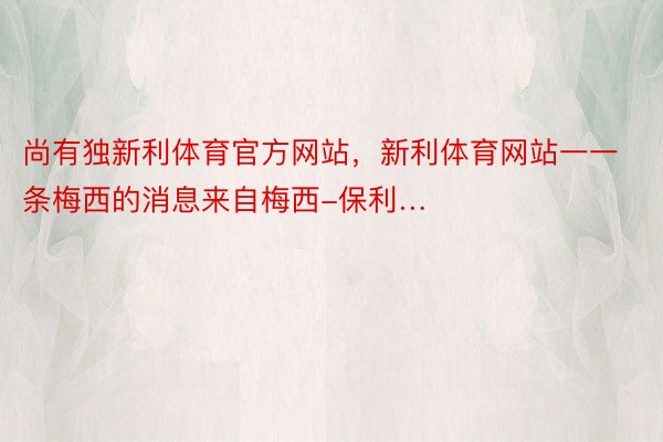 尚有独新利体育官方网站，新利体育网站一一条梅西的消息来自梅西-保利…