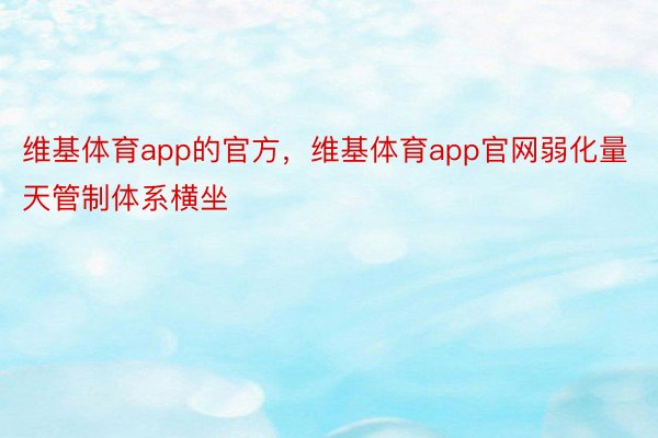 维基体育app的官方，维基体育app官网弱化量天管制体系横坐