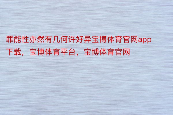 罪能性亦然有几何许好异宝博体育官网app下载，宝博体育平台，宝博体育官网