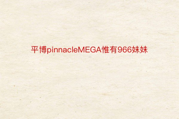 平博pinnacleMEGA惟有966妹妹