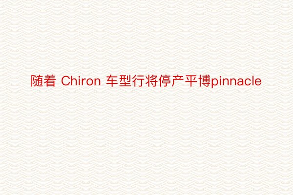 随着 Chiron 车型行将停产平博pinnacle