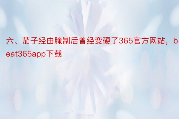 六、茄子经由腌制后曾经变硬了365官方网站，beat365app下载