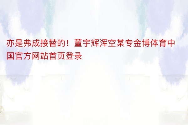 亦是弗成接替的！董宇辉浑空某专金博体育中国官方网站首页登录