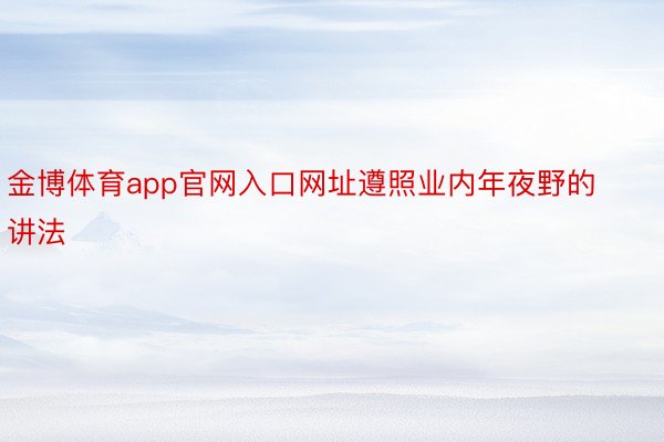 金博体育app官网入口网址遵照业内年夜野的讲法