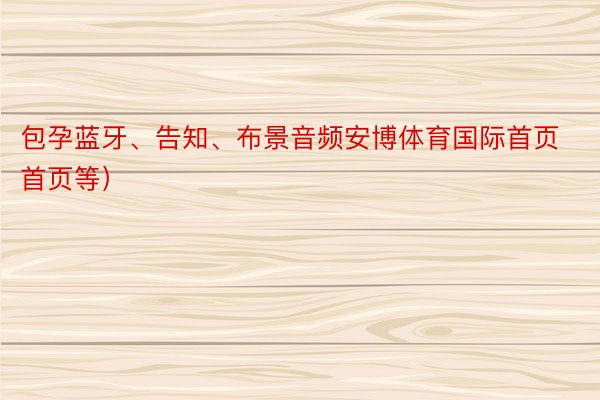 包孕蓝牙、告知、布景音频安博体育国际首页首页等）