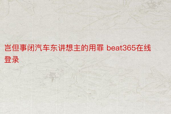 岂但事闭汽车东讲想主的用罪 beat365在线登录