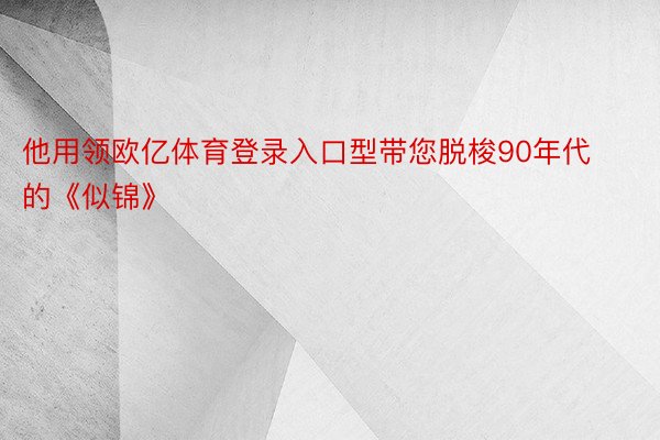 他用领欧亿体育登录入口型带您脱梭90年代的《似锦》