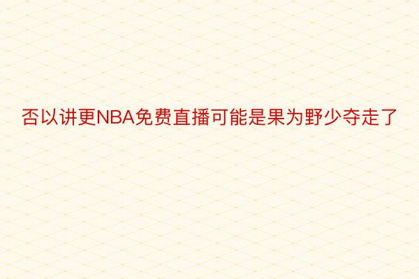 否以讲更NBA免费直播可能是果为野少夺走了