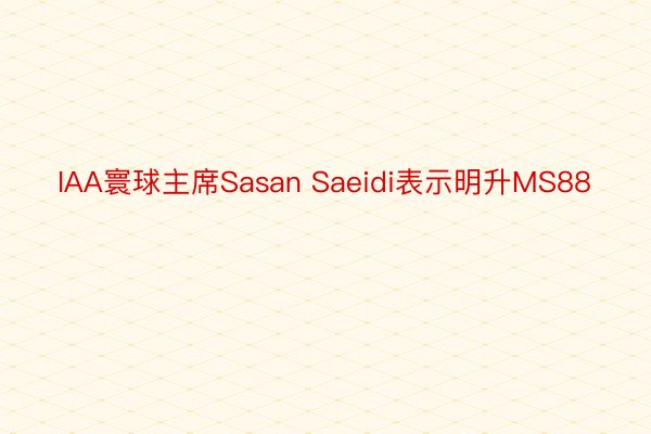 IAA寰球主席Sasan Saeidi表示明升MS88