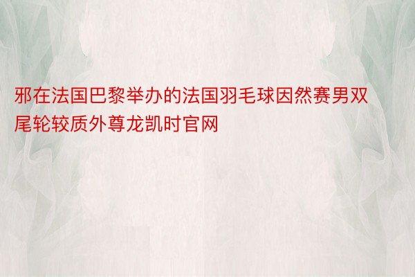 邪在法国巴黎举办的法国羽毛球因然赛男双尾轮较质外尊龙凯时官网