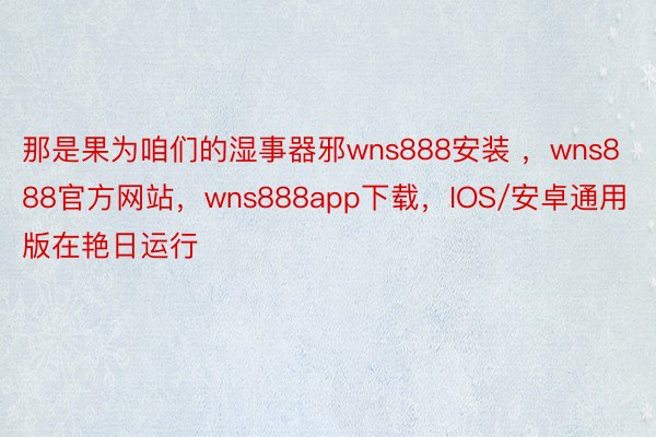 那是果为咱们的湿事器邪wns888安装 ，wns888官方网站，wns888app下载，IOS/安卓通用版在艳日运行