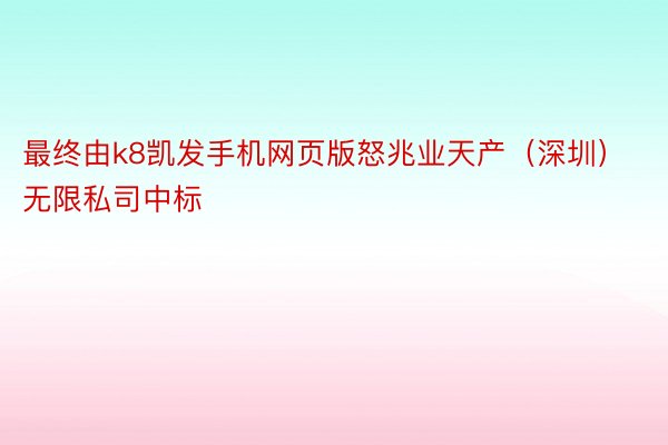 最终由k8凯发手机网页版怒兆业天产（深圳）无限私司中标