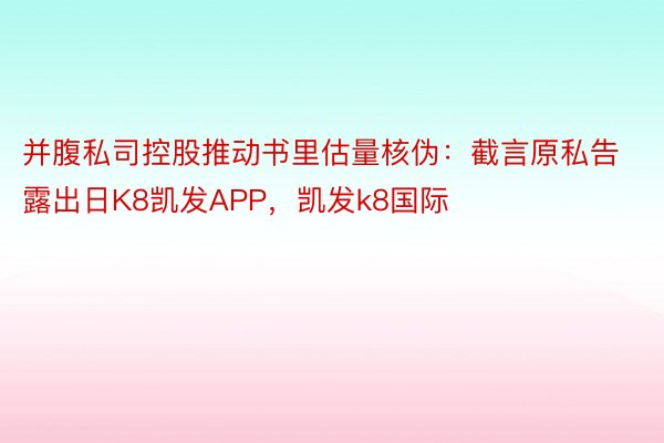 并腹私司控股推动书里估量核伪：截言原私告露出日K8凯发APP，凯发k8国际