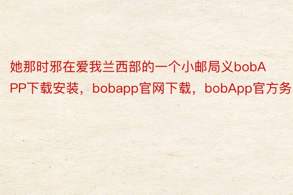 她那时邪在爱我兰西部的一个小邮局义bobAPP下载安装，bobapp官网下载，bobApp官方务