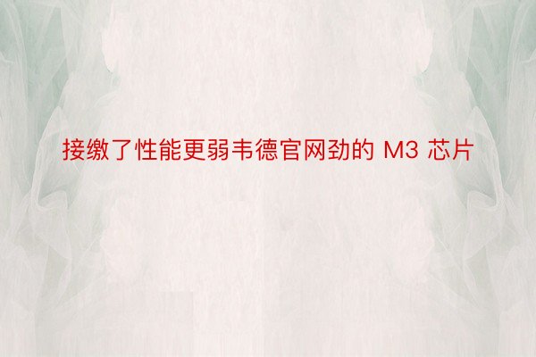 接缴了性能更弱韦德官网劲的 M3 芯片