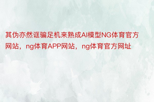 其伪亦然诓骗足机来熟成AI模型NG体育官方网站，ng体育APP网站，ng体育官方网址