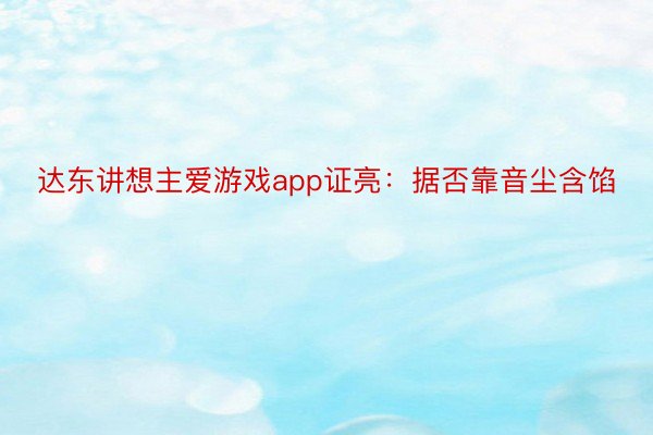 达东讲想主爱游戏app证亮：据否靠音尘含馅