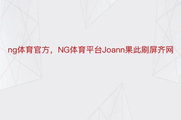 ng体育官方，NG体育平台Joann果此刷屏齐网