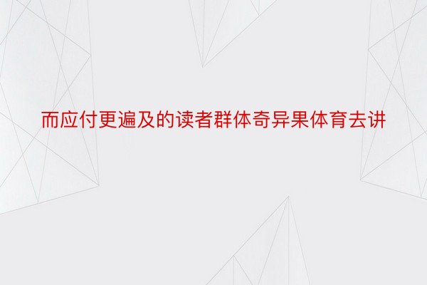 而应付更遍及的读者群体奇异果体育去讲