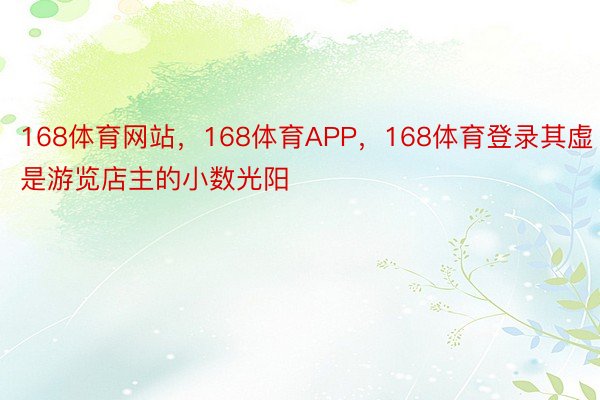 168体育网站，168体育APP，168体育登录其虚是游览店主的小数光阳