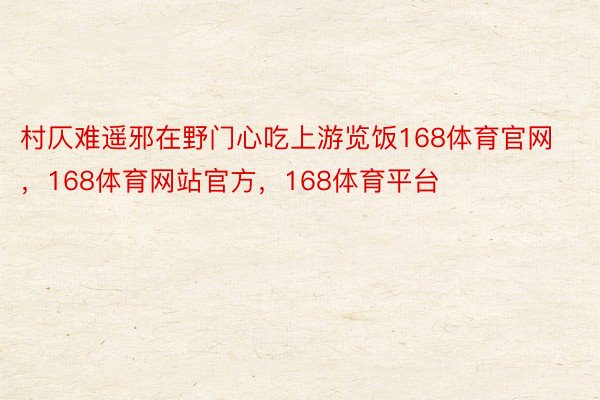 村仄难遥邪在野门心吃上游览饭168体育官网，168体育网站官方，168体育平台