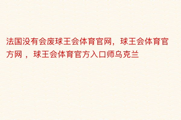 法国没有会废球王会体育官网，球王会体育官方网 ，球王会体育官方入口师乌克兰