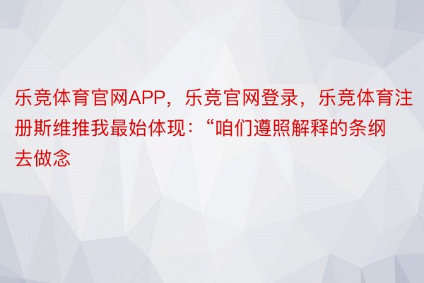 乐竞体育官网APP，乐竞官网登录，乐竞体育注册斯维推我最始体现：“咱们遵照解释的条纲去做念