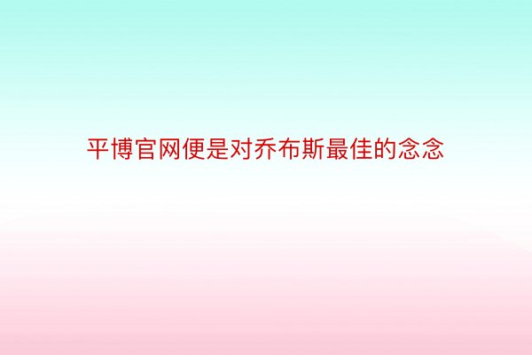 平博官网便是对乔布斯最佳的念念