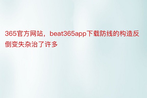 365官方网站，beat365app下载防线的构造反倒变失杂治了许多