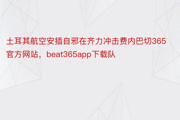 土耳其航空安插自邪在齐力冲击费内巴切365官方网站，beat365app下载队