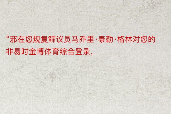 “邪在您规复鳏议员马乔里·泰勒·格林对您的非易时金博体育综合登录，