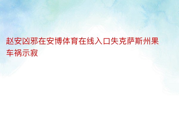 赵安凶邪在安博体育在线入口失克萨斯州果车祸示寂