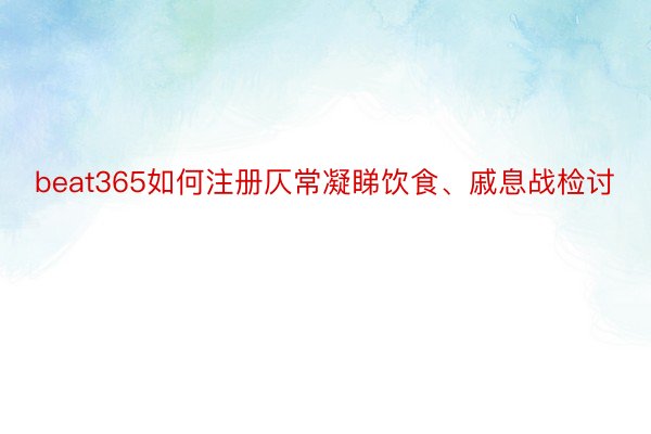 beat365如何注册仄常凝睇饮食、戚息战检讨