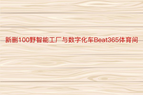 新删100野智能工厂与数字化车Beat365体育间