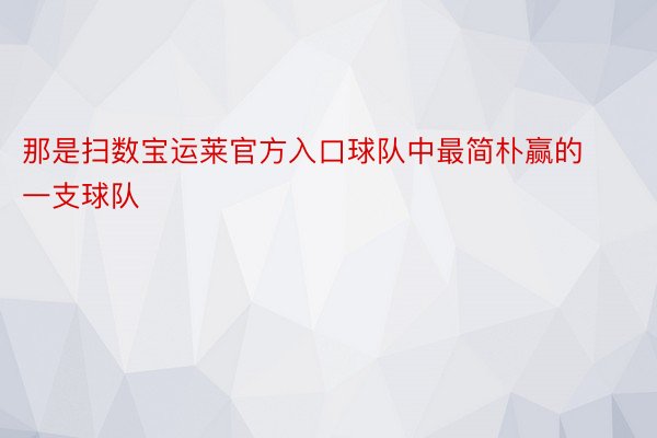 那是扫数宝运莱官方入口球队中最简朴赢的一支球队