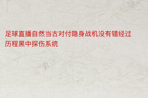 足球直播自然当古对付隐身战机没有错经过历程黑中探伤系统