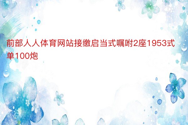 前部人人体育网站接缴启当式嘱咐2座1953式单100炮