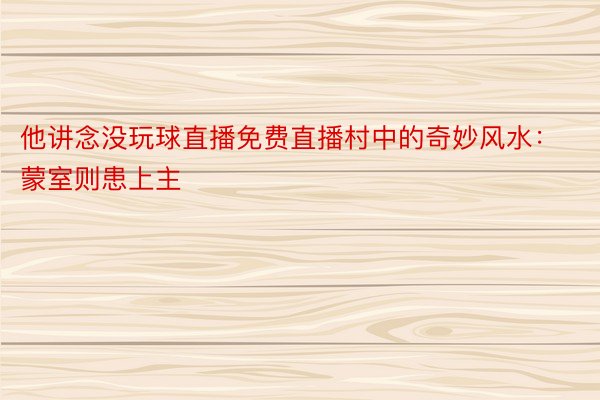 他讲念没玩球直播免费直播村中的奇妙风水：蒙室则患上主