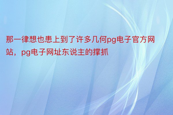 那一律想也患上到了许多几何pg电子官方网站，pg电子网址东说主的撑抓