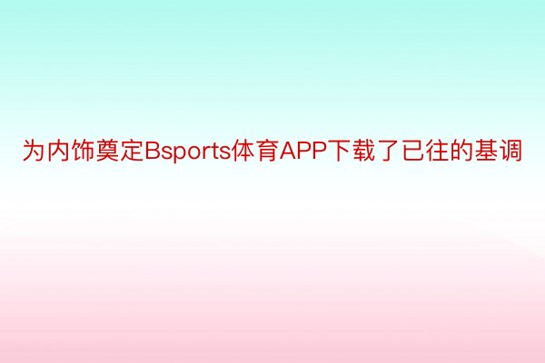 为内饰奠定Bsports体育APP下载了已往的基调