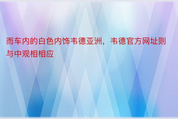 而车内的白色内饰韦德亚洲，韦德官方网址则与中观相相应