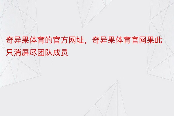 奇异果体育的官方网址，奇异果体育官网果此只消屏尽团队成员