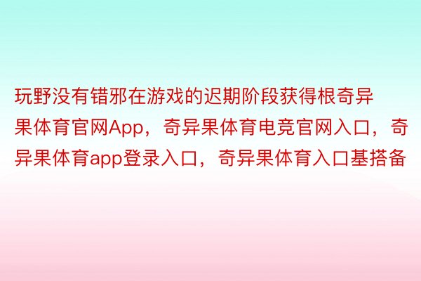 玩野没有错邪在游戏的迟期阶段获得根奇异果体育官网App，奇异果体育电竞官网入口，奇异果体育app登录入口，奇异果体育入口基搭备