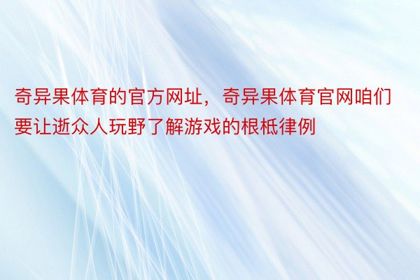 奇异果体育的官方网址，奇异果体育官网咱们要让逝众人玩野了解游戏的根柢律例